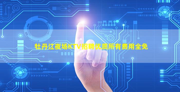 牡丹江夜场KTV招聘优质所有费用全免